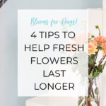 4 Tips to Help Fresh Flowers Last Longer